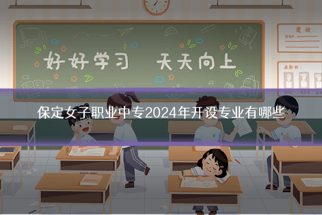保定女子职业中专2024年开设专业有哪些