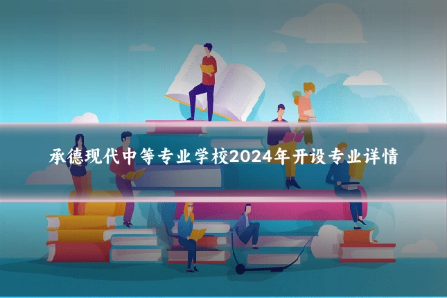 承德现代中等专业学校2024年开设专业详情