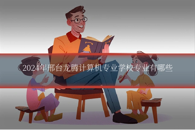 2024年邢台龙腾计算机专业学校专业有哪些