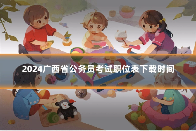 2024广西省公务员考试职位表下载时间