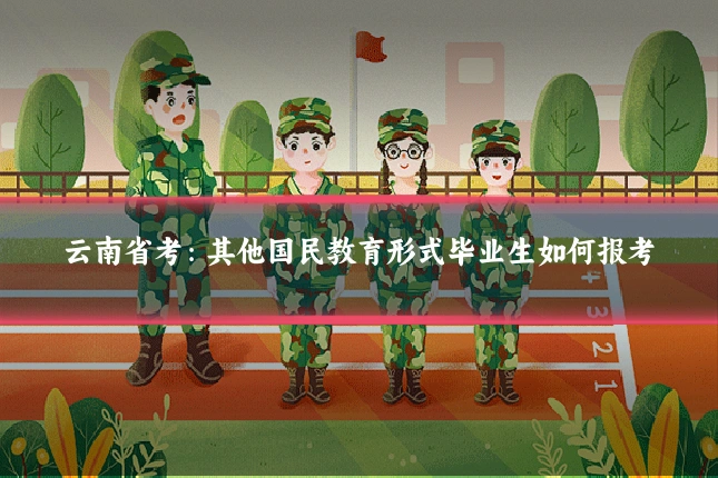 云南省考：其他国民教育形式毕业生如何报考
