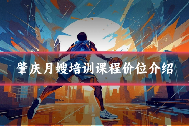 肇庆月嫂培训课程价位介绍