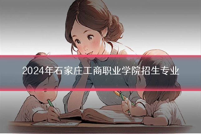 2024年石家庄工商职业学院招生专业