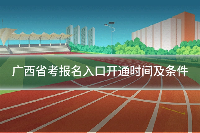 广西省考报名入口开通时间及条件