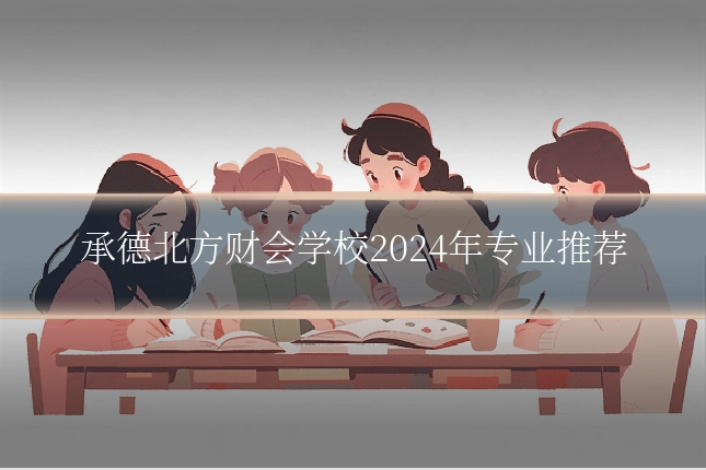 承德北方财会学校2024年专业推荐