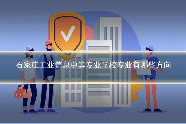 石家庄工业信息中等专业学校专业有哪些方向