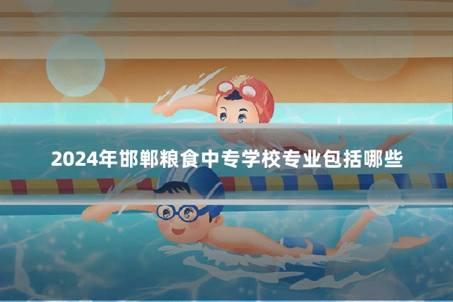 2024年邯郸粮食中专学校专业包括哪些