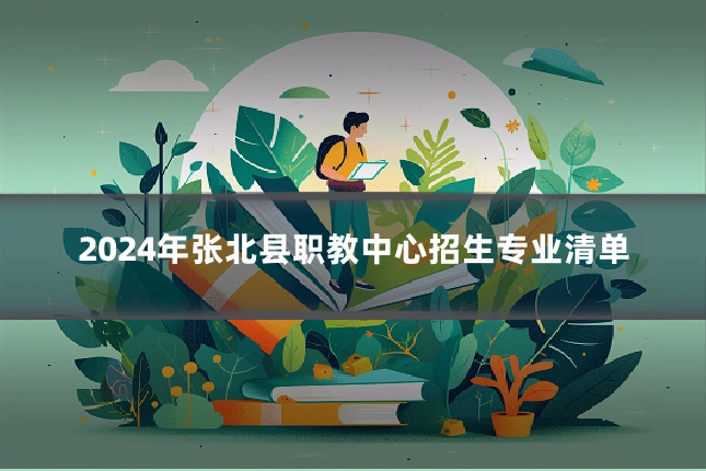 2024年张北县职教中心招生专业清单