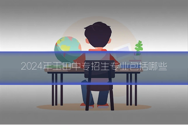 2024年玉田中专招生专业包括哪些