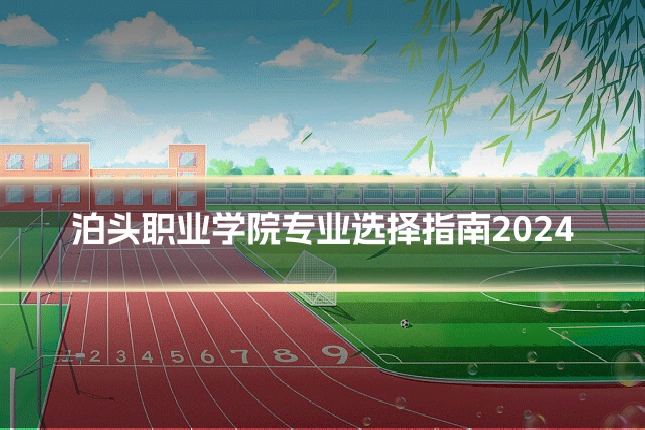 泊头职业学院专业选择指南2024