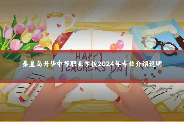 秦皇岛升华中等职业学校2024年专业介绍说明