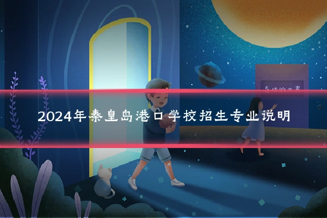 2024年秦皇岛港口学校招生专业说明