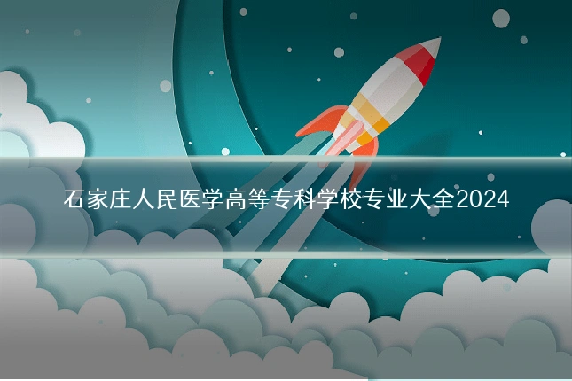 石家庄人民医学高等专科学校专业大全2024