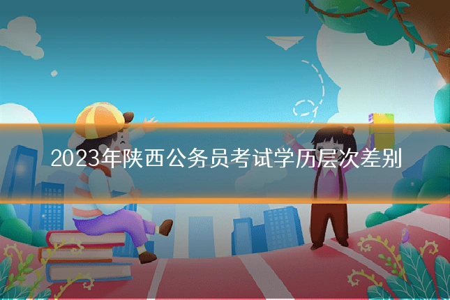 2023年陕西公务员考试学历层次差别