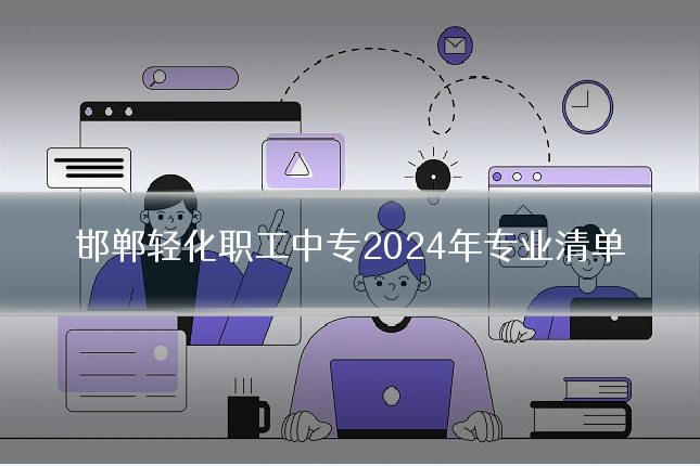 邯郸轻化职工中专2024年专业清单