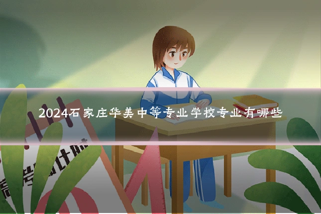 2024石家庄华美中等专业学校专业有哪些