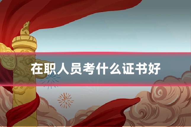 在职人员考什么证书好