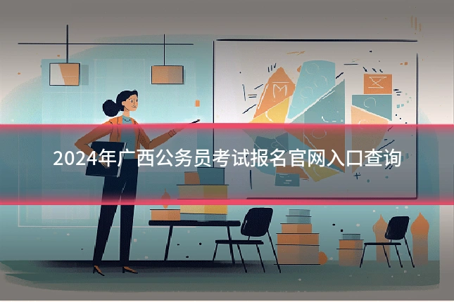 2024年广西公务员考试报名官网入口查询