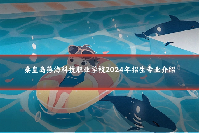 秦皇岛燕海科技职业学校2024年招生专业介绍