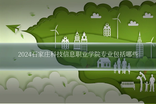 2024石家庄科技信息职业学院专业包括哪些