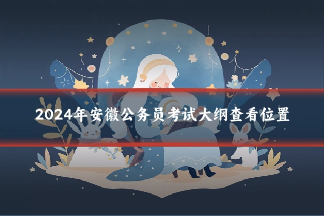 2024年安徽公务员考试大纲查看位置