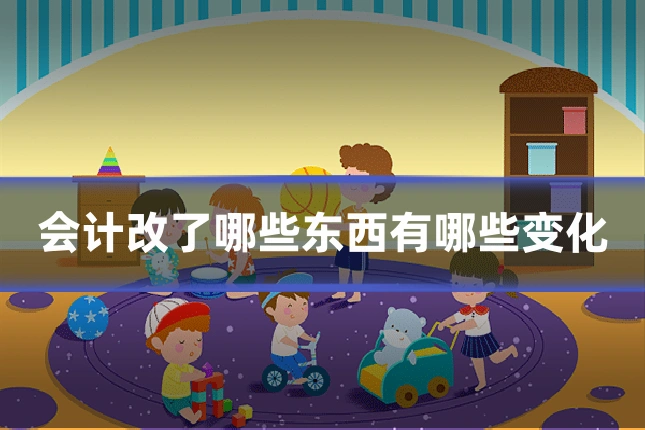 会计改了哪些东西有哪些变化