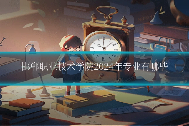 邯郸职业技术学院2024年专业有哪些