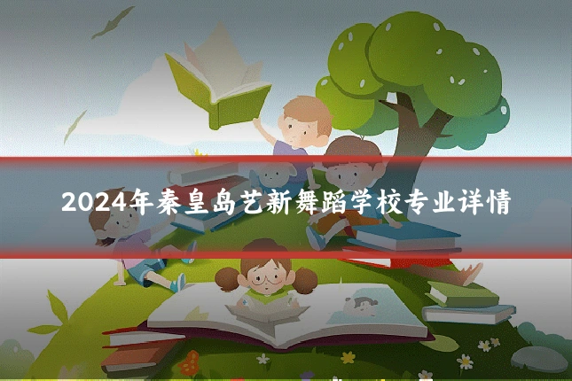 2024年秦皇岛艺新舞蹈学校专业详情