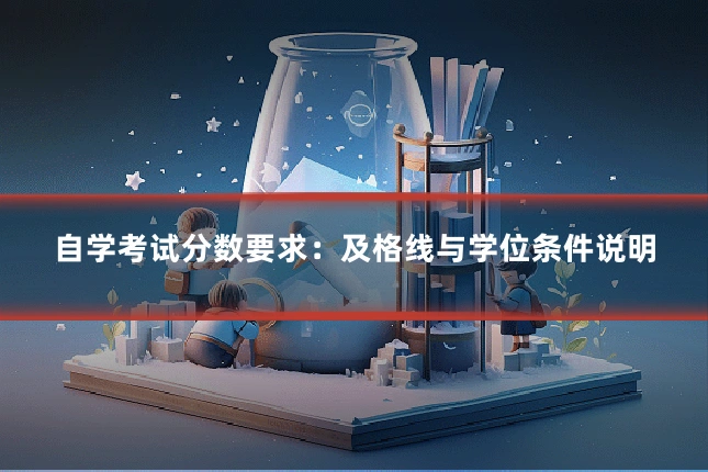 自学考试分数要求：及格线与学位条件说明