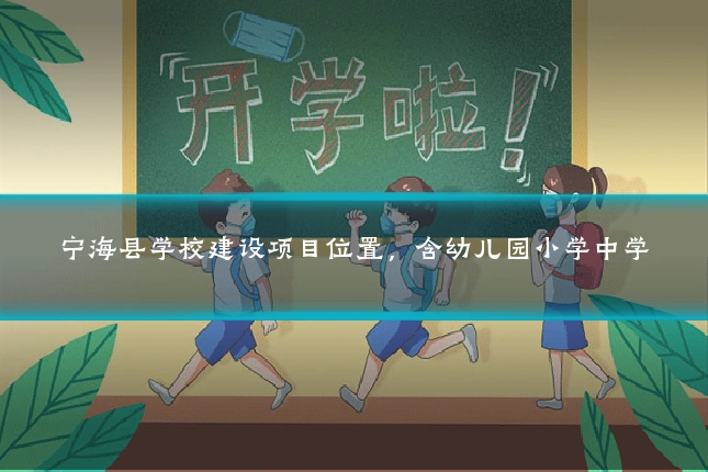 宁海县学校建设项目位置,含幼儿园小学中学