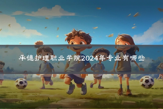 承德护理职业学院2024年专业有哪些