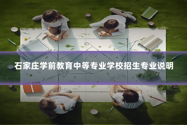 石家庄学前教育中等专业学校招生专业说明