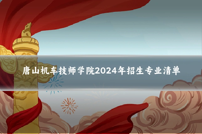 唐山机车技师学院2024年招生专业清单