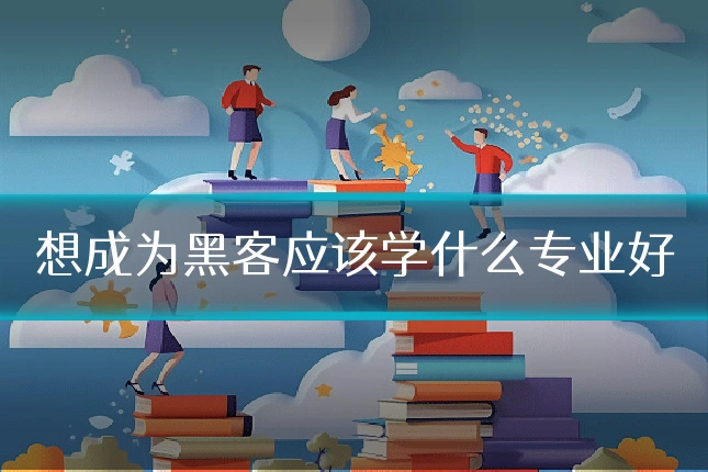 想成为黑客应该学什么专业好