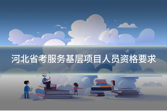 河北省考服务基层项目人员资格要求