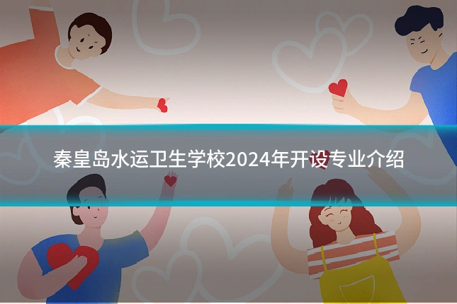 秦皇岛水运卫生学校2024年开设专业介绍