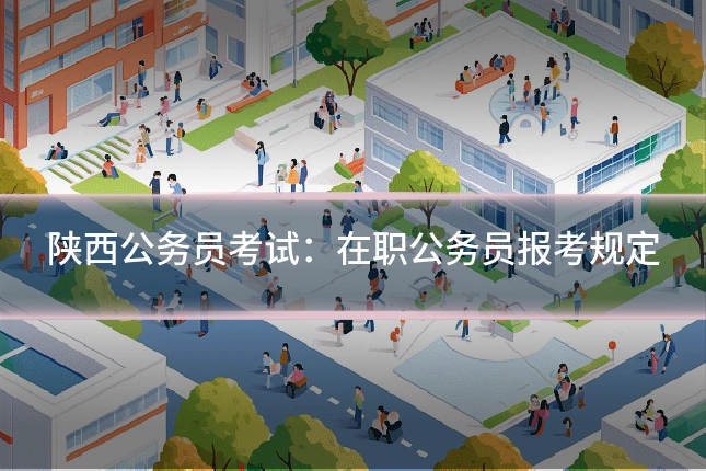 陕西公务员考试：在职公务员报考规定