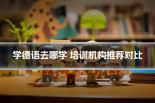 学德语去哪学 培训机构推荐对比