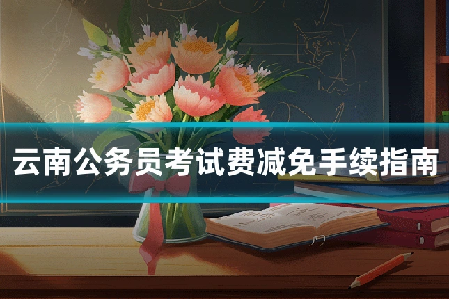 云南公务员考试费减免手续指南