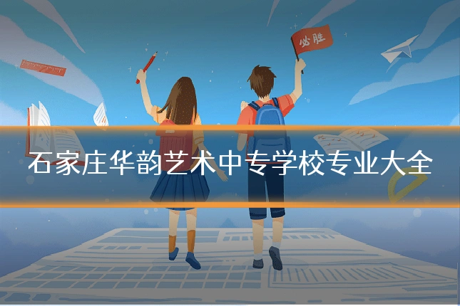 石家庄华韵艺术中专学校专业大全