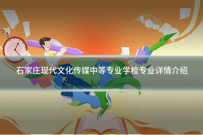 石家庄现代文化传媒中等专业学校专业详情介绍