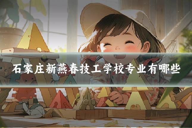 石家庄新燕春技工学校专业有哪些