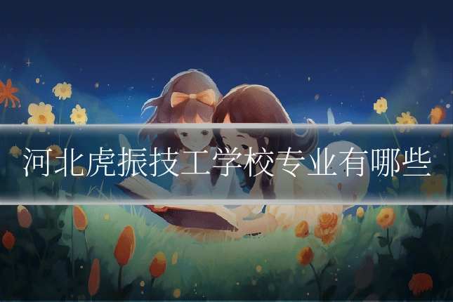 河北虎振技工学校专业有哪些