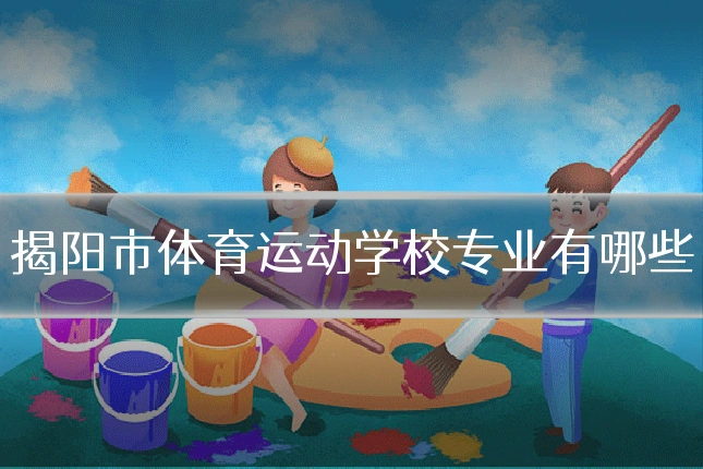揭阳市体育运动学校专业有哪些