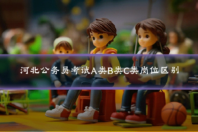 河北公务员考试A类B类C类岗位区别