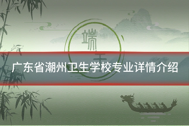 广东省潮州卫生学校专业详情介绍