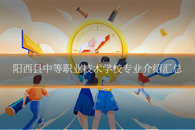 阳西县中等职业技术学校专业介绍汇总