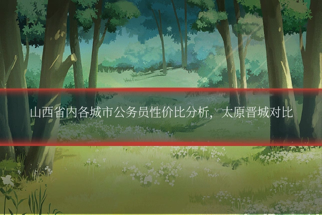 山西省内各城市公务员性价比分析,太原晋城对比