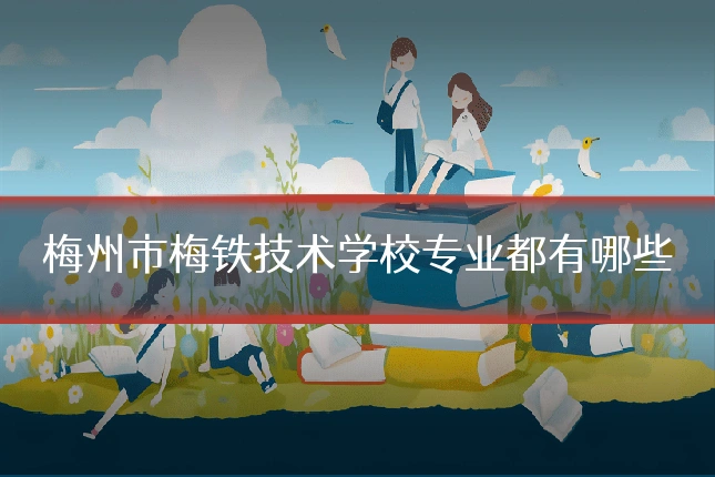 梅州市梅铁技术学校专业都有哪些