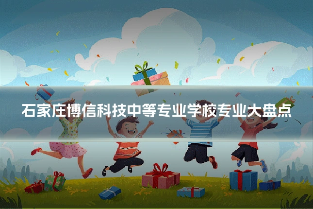 石家庄博信科技中等专业学校专业大盘点